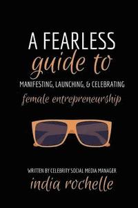 bokomslag A Fearless Guide To Manifesting, Launching, & Celebrating Female Entrepreneurship