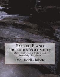 Sacred Piano Preludes Volume 17: Original Piano Solos For Worship Services 1