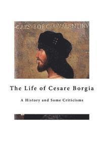 The Life of Cesare Borgia: A History and Some Criticisms 1
