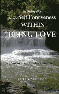 bokomslag The Healing of Us through Self Forgiveness Within Being Love: a journey in Understanding