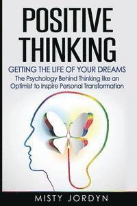 bokomslag Positive Thinking: Getting the Life of Your Dreams- The Psychology Behind Thinking like an Optimist to Inspire Personal Transformation