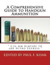 bokomslag A Comprehensive Guide to Handgun Ammunition: ' 2.34 mm rimfire to .600 Nitro Express '