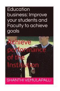 bokomslag Education business: Improve your students and Faculty to achieve goals: Achieve performance of the Institution