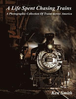 Ken Smith - A Life Spent Chasing Trains: A Photographic Collection of Trains across America, Häftad