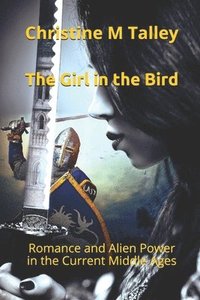 bokomslag The Girl in the Bird: Romance and Alien Power in the Current Middle Ages