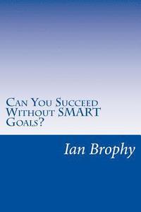 bokomslag Can You Succeed Without SMART Goals?: Solutions for people who find it hard to set goals and stick to their plans