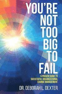 bokomslag You're Not Too Big to Fail: A Proven Guide to Successful Organizational Change Management