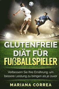 bokomslag GLUTENFREIE DIAT Fur FUSBALLSPIELER: Verbessern Sie Ihre Ernahrung, um bessere Leistung zu bringen als je zuvor