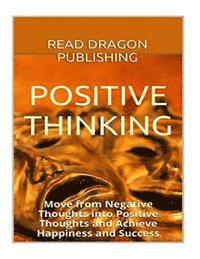 bokomslag Positive Thinking: Move from Negative Thoughts into Positive Thoughts and Achieve Happiness and Success