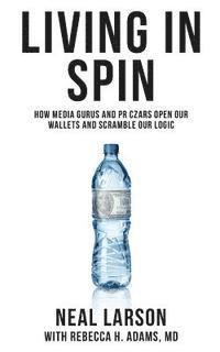 bokomslag Living in Spin: How Media Gurus and PR Czars Open our Wallets and Scramble our Logic