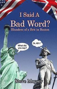 Steve Moysey - I Said A Bad Word?: Blunders of a Brit in Boston, Häftad