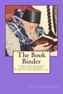 The Bookbinder: A Personal Journey with the Tzaddik, Rabbi Yitzhak Kaduri, Z'l 1