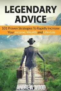 Andrew Wood - Legendary Advice: 101 Proven Strategies To Rapidly Increase Your Income, Wealth and Lifestyle!, Häftad