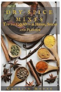 bokomslag Dry Spice Mixes: Top 101 Q&A's for Herbs, Spices and Flavour [A Spices and Seasoning and Herbs Cookbook]