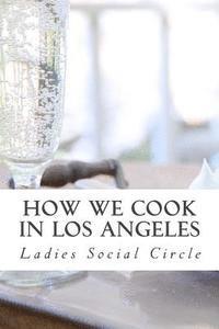 bokomslag How we cook in LOS ANGELES: A Practical Cook-Book containing six Hundred or more Recipes, selected and tested by over two hundred well known hostesses