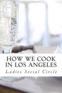 bokomslag How we cook in LOS ANGELES: A Practical Cook-Book containing six Hundred or more Recipes, selected and tested by over two hundred well known hoste