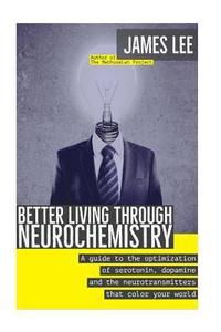 bokomslag Better Living through Neurochemistry: A guide to the optimization of serotonin, dopamine and the neurotransmitters that color your world