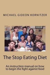 bokomslag The Stop Eating Diet: An instruction manual for how to begin the fight against food.