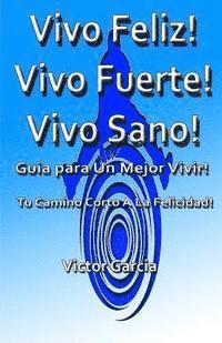 Vivo Feliz, Vivo Fuerte, Vivo sano!: Guia Para Un Mejor Vivir! 1