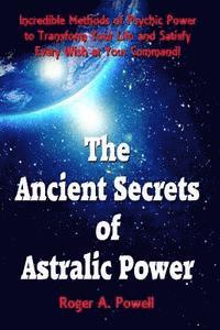 bokomslag The Ancient Secrets of Astralic Power: Incredible Methods of Psychic Power to Transform Your Life and Satisfy Every Wish at Your Command!