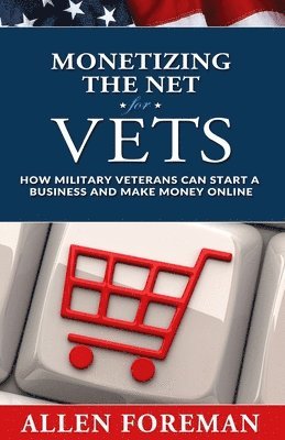 Allen Foreman - Monetizing the Net for Vets: How Military Veterans Can Start a Business and Make Money Online, Häftad