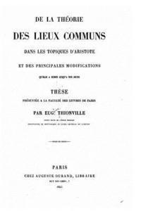 Eugene Thionville - de la Théorie Des Lieux Communs Dans Les Topiques d'Aristote Et Des Principales Modifications Qu'elle a Subics Jusqu'à Nos Jours, Häftad