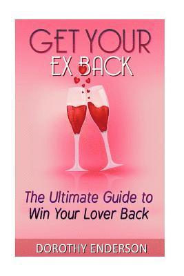 bokomslag Get Your Ex Back: The Ultimate Guide to Win Your Lover Back