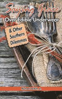 Michael M. DeWitt Jr - Saying Grace Over Edible Underwear: And Other Southern Dilemmas, Häftad