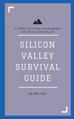 Silicon Valley Survival Guide: 4 Steps to Living Your Dream Life in Silicon Valley 1