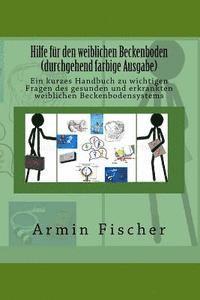 Armin Fischer - Hilfe für den weiblichen Beckenboden - durchgehend farbige Ausgabe: Ein kurzes Handbuch zu wichtigen Fragen des gesunden und erkrankten weiblichen Bec, Häftad