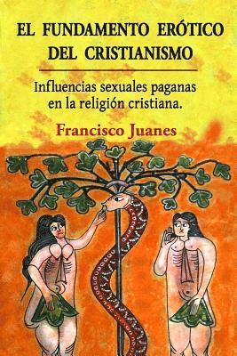 bokomslag El fundamento erótico del cristianismo: Influencias sexuales paganas en la religión cristiana