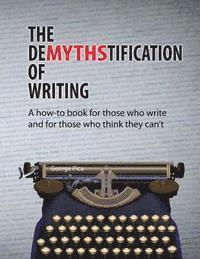 The DeMYTHStification of Writing: A how-to book for those who write and for those who think they can't 1