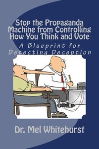 bokomslag Stop the Propaganda Machine from Controlling How You Think and Vote: A Blueprint for Detecting Deception