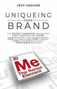 bokomslag Uniqueing Your Brand: The Secret Chemistry behind Why Some Companies are Loved and How to Create Your Own Fiercely Loyal Customers and Highl