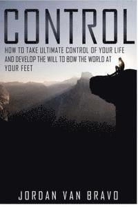 bokomslag Control: How to take ultimate control of your life and develop the Will to bow the world at your feet