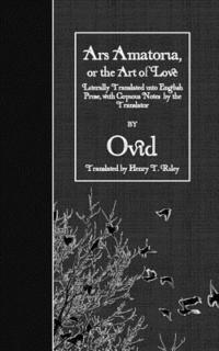 Ars Amatoria, or the Art of Love: Literally Translated into English Prose, with Copious Notes by the Translator 1