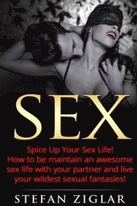 bokomslag Sex: Spice Up Your Sex Life! How to be maintain an awesome sex life with your partner and live your wildest sexual fantasie