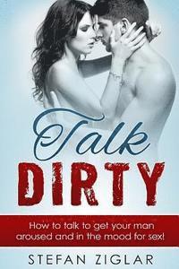 Stefan Ziglar - Talk Dirty: 200 examples to get your man aroused and in the mood for sex!, Häftad