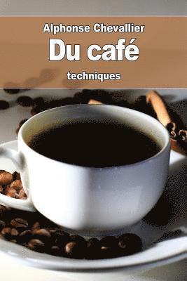 Du café: son historique, son usage, son utilité, ses altérations, ses succédanés et ses falsifications 1