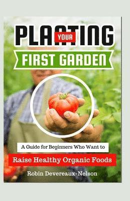 bokomslag Planting Your First Garden: A Guide For Beginners Who Want To Raise Healthy Organic Foods