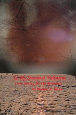 To My Sweetest Valentine: Love Poetry for the Romantic 1