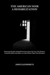 bokomslag The American Noir - A Rehabilitation: Dashiell Hammett, Raymond Chandler, James M. Cain, Cornell Woolrich, W.R. Burnett and Others as well as Classic