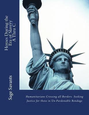 Heroes During the Era of Slavery A Thru C: Humanitarians Crossing all Borders Seeking Justice for those in Un-Pardonable Bondage 1