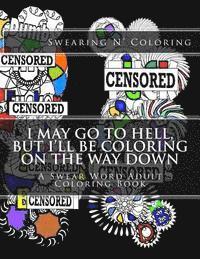 bokomslag I May Go to Hell, But I'll be Coloring on the Way Down: A Swear Word Adult Coloring Book