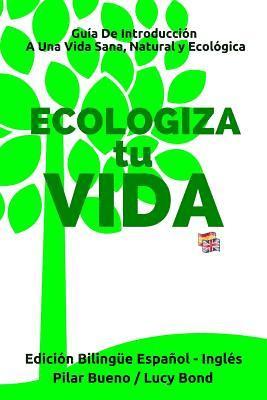 ECOLOGIZA tu VIDA - Edición Bilingüe Español - Inglés: Guía de Introducción a Una Vida Sana, Natural y Ecológica 1