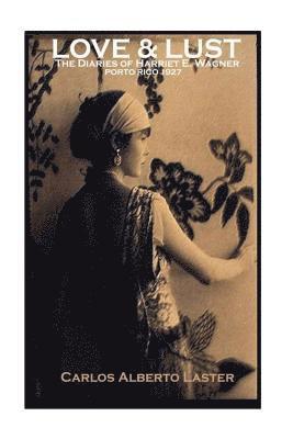 bokomslag "LOVE & LUST" The Dairies of Harriet E. Wagner / Porto Rico -1927: The Sensuousness Of The Tropics