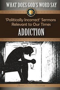 bokomslag What Does God's Word Say? - Addiction: 'Politically Incorrect' Sermons Relevant to Our Times