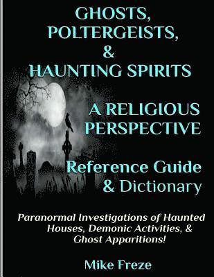 Mike Freze - GHOSTS, POLTERGEISTS, & HAUNTING SPIRITS A Religious Perspective Reference Guide & Dictionary: Haunted Houses... Demonic Activity & Apparitions.. The, Häftad