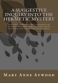 bokomslag A Suggestive Inquiry Into The Hermetic Mystery: With a Dissertation on the More Celebrated of the Alchemical Philosophers Being an Attempt Towards the