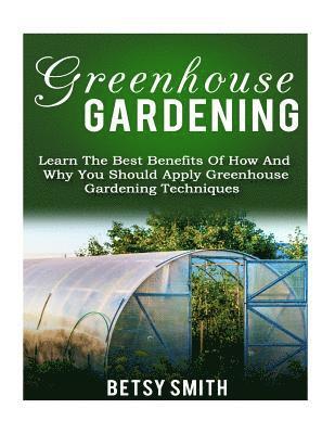 bokomslag Greenhouse Gardening: Learn The Best Benefits Of How And Why You Should Apply Greenhouse Gardening Techniques